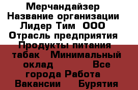 Мерчандайзер › Название организации ­ Лидер Тим, ООО › Отрасль предприятия ­ Продукты питания, табак › Минимальный оклад ­ 5 000 - Все города Работа » Вакансии   . Бурятия респ.